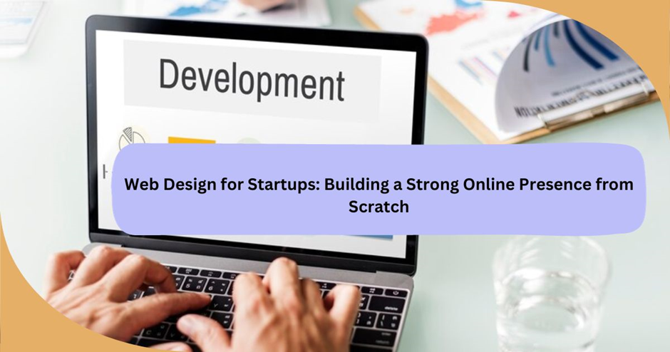 Web Design for Startups Building a Strong Online Presence from Scratch